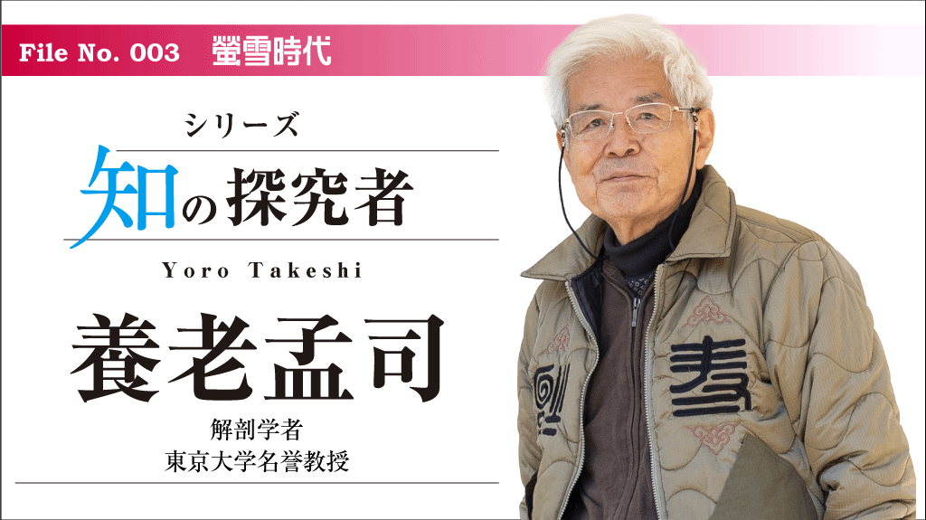 シリーズ 知の探究者／No. 003 養老孟司先生（前編）　「学び」とは、自分が変わりながら身につけていくもの